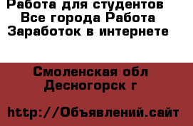 Работа для студентов  - Все города Работа » Заработок в интернете   . Смоленская обл.,Десногорск г.